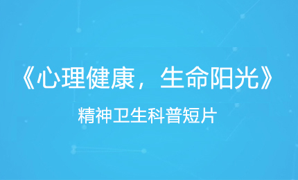 《心理健康，生命阳光》精神卫生科普短片